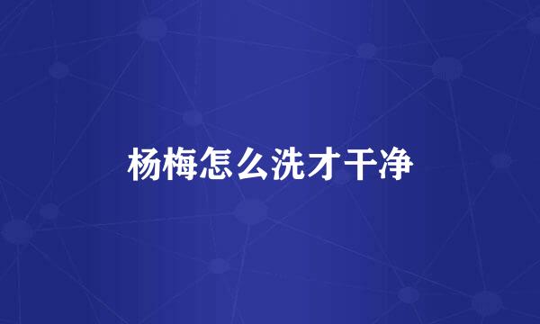 杨梅怎么洗才干净