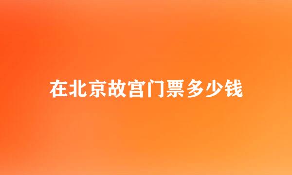 在北京故宫门票多少钱