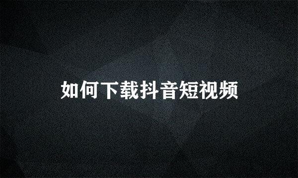 如何下载抖音短视频