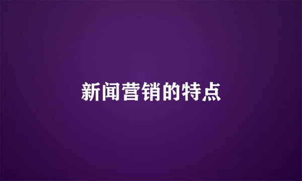新闻营销的特点