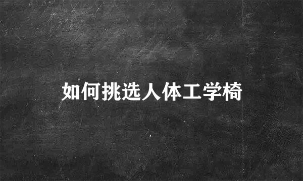 如何挑选人体工学椅