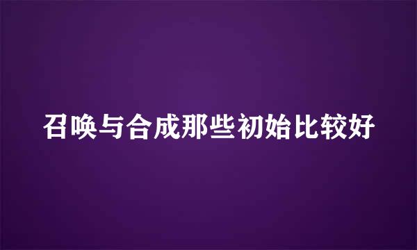 召唤与合成那些初始比较好