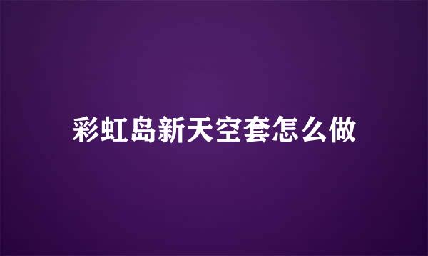 彩虹岛新天空套怎么做