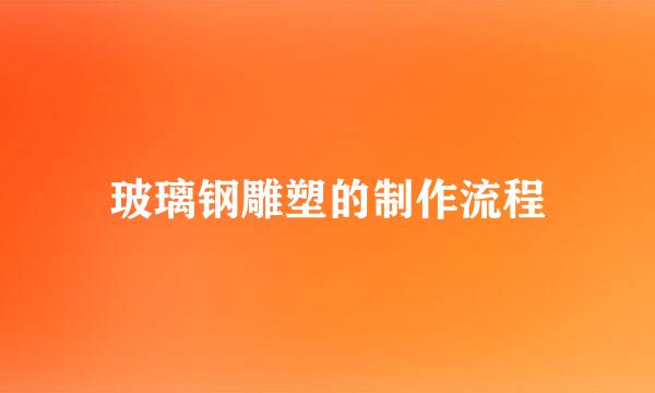 玻璃钢雕塑的制作流程