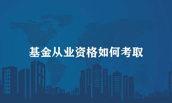 基金从业资格如何考取