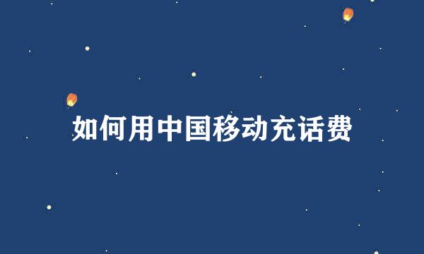 如何用中国移动充话费