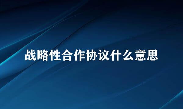 战略性合作协议什么意思