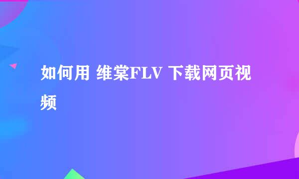 如何用 维棠FLV 下载网页视频
