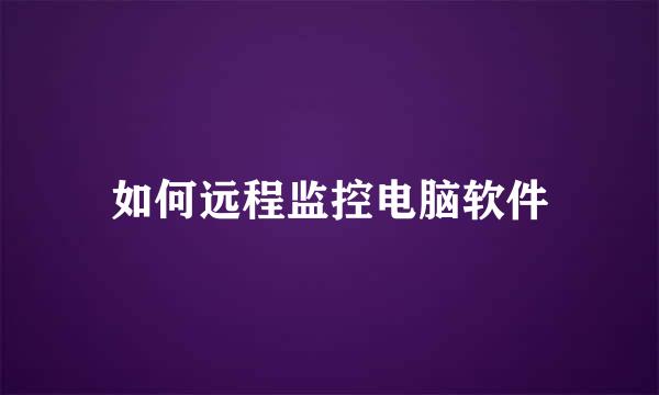 如何远程监控电脑软件