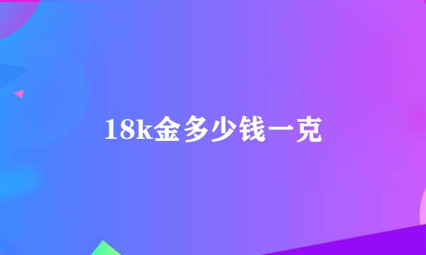 18k金多少钱一克