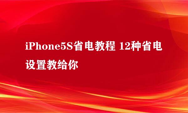 iPhone5S省电教程 12种省电设置教给你