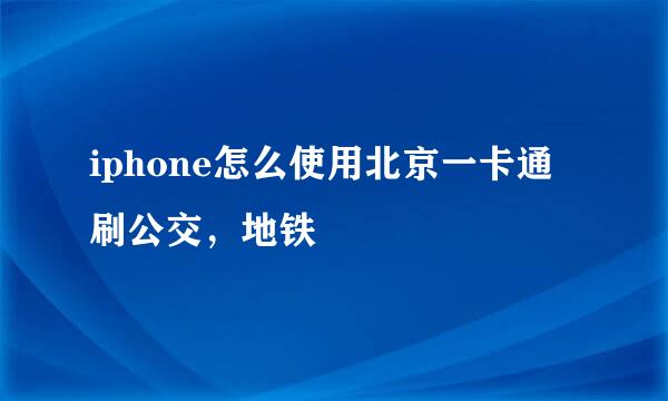 iphone怎么使用北京一卡通刷公交，地铁