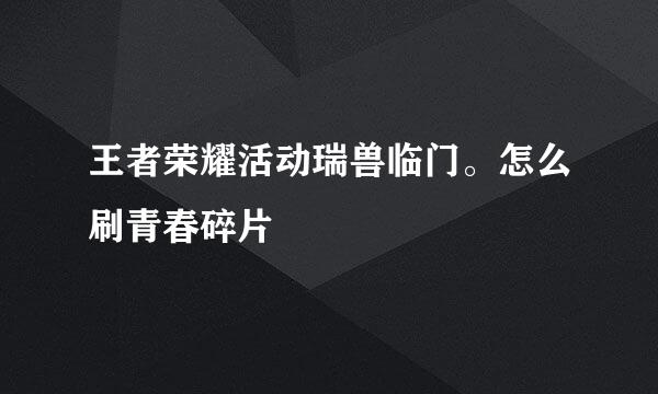 王者荣耀活动瑞兽临门。怎么刷青春碎片