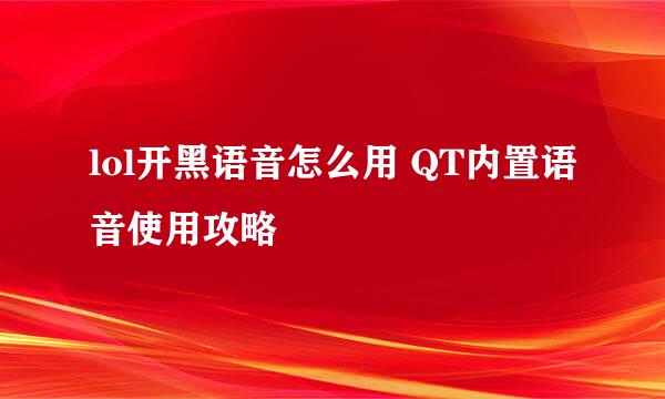lol开黑语音怎么用 QT内置语音使用攻略