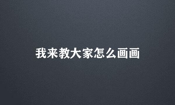 我来教大家怎么画画