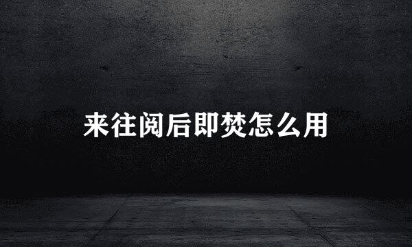 来往阅后即焚怎么用