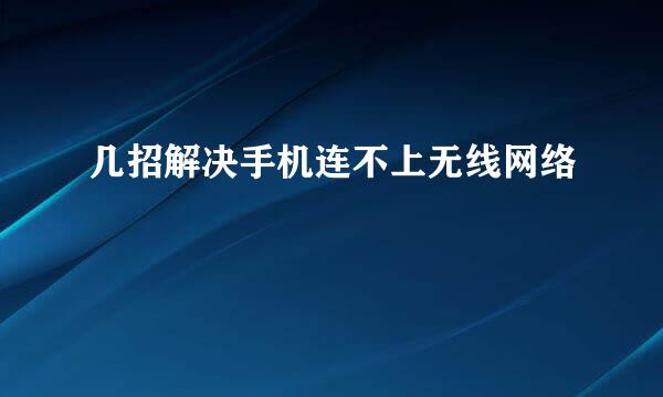 几招解决手机连不上无线网络