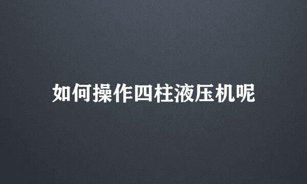 如何操作四柱液压机呢