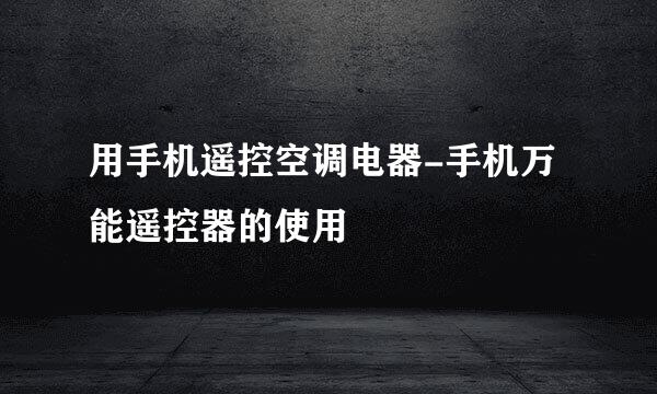 用手机遥控空调电器-手机万能遥控器的使用