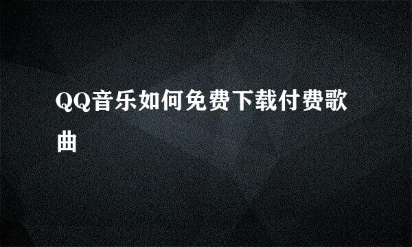 QQ音乐如何免费下载付费歌曲