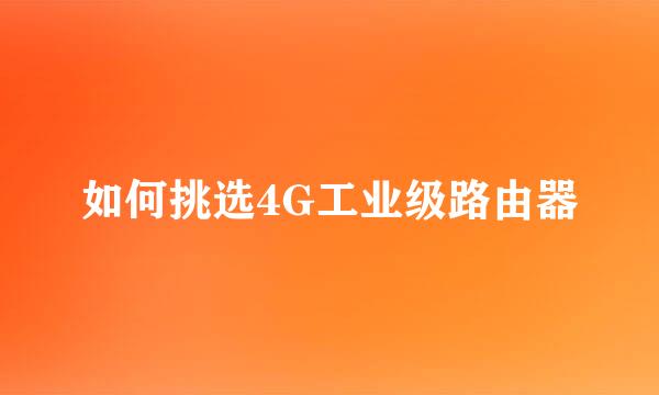 如何挑选4G工业级路由器