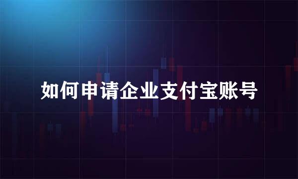 如何申请企业支付宝账号