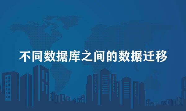 不同数据库之间的数据迁移