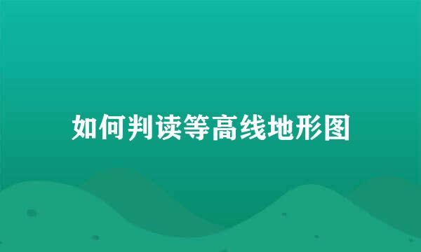 如何判读等高线地形图