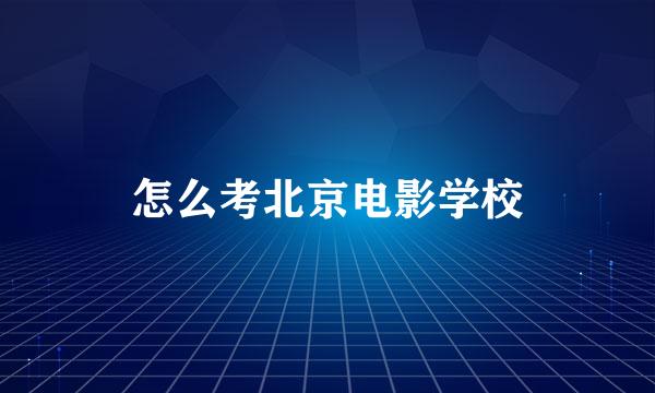 怎么考北京电影学校