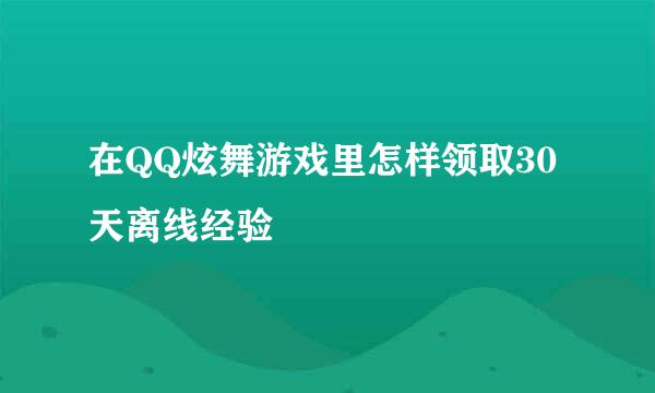 在QQ炫舞游戏里怎样领取30天离线经验