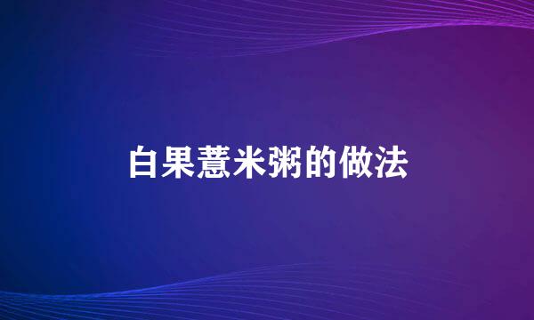 白果薏米粥的做法
