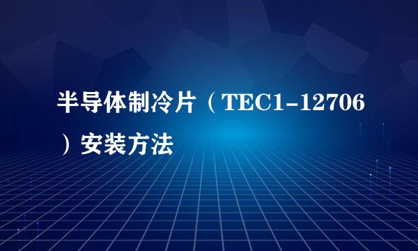 半导体制冷片（TEC1-12706）安装方法