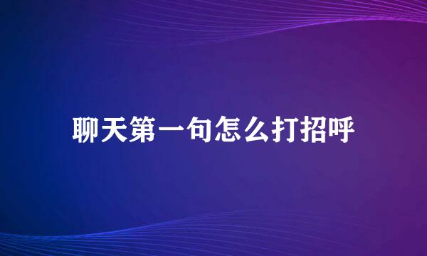 聊天第一句怎么打招呼