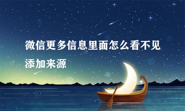 微信更多信息里面怎么看不见添加来源