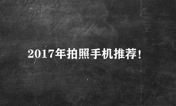 2017年拍照手机推荐！