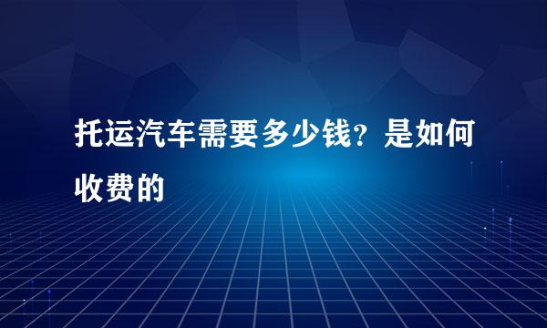 托运汽车需要多少钱？是如何收费的