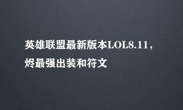 英雄联盟最新版本LOL8.11，烬最强出装和符文