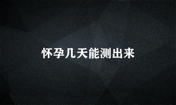 怀孕几天能测出来