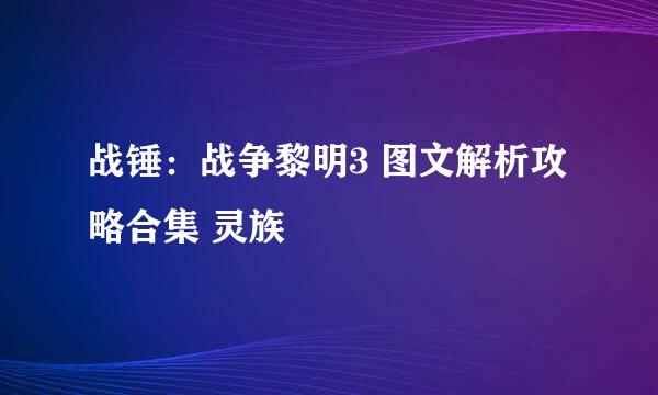战锤：战争黎明3 图文解析攻略合集 灵族