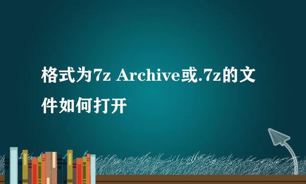 格式为7z Archive或.7z的文件如何打开