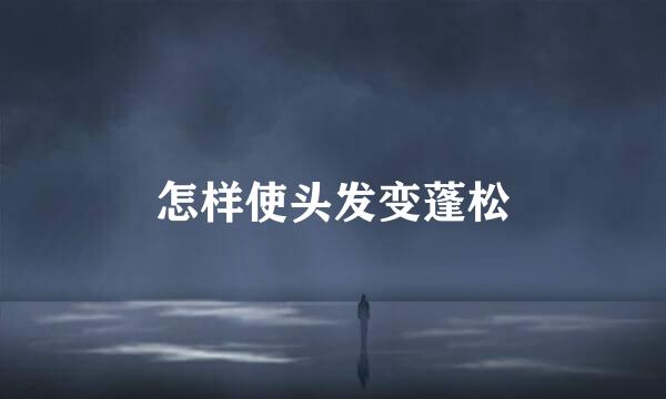 怎样使头发变蓬松