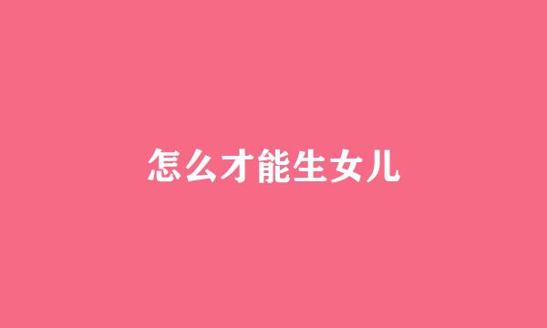 怎么才能生女儿