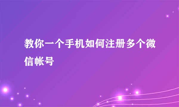 教你一个手机如何注册多个微信帐号
