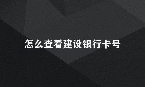 怎么查看建设银行卡号