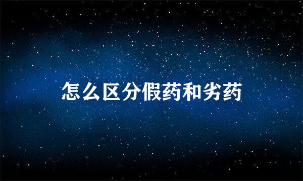 怎么区分假药和劣药