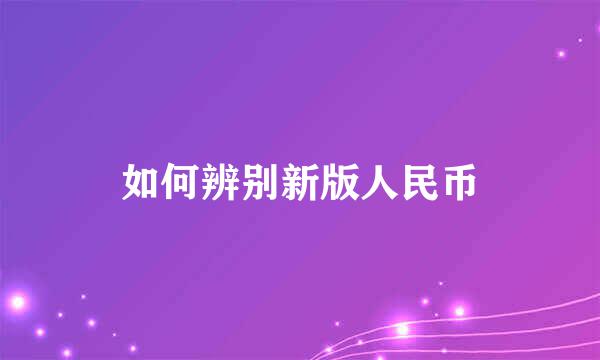 如何辨别新版人民币