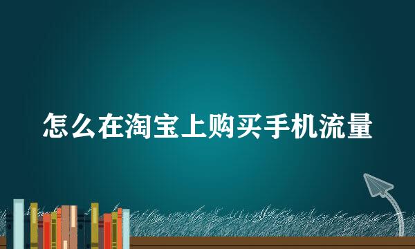 怎么在淘宝上购买手机流量