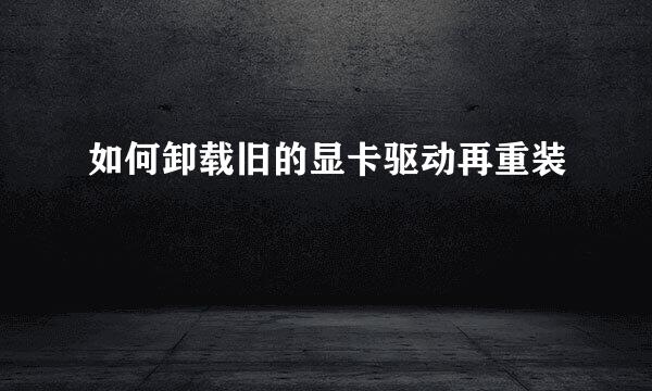 如何卸载旧的显卡驱动再重装