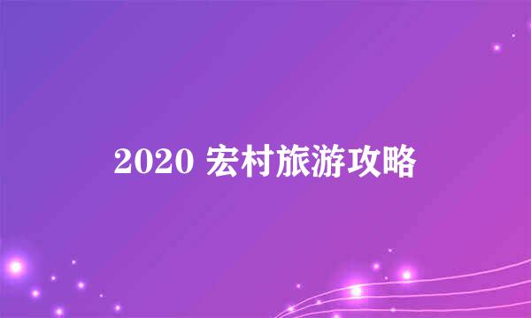 2020 宏村旅游攻略