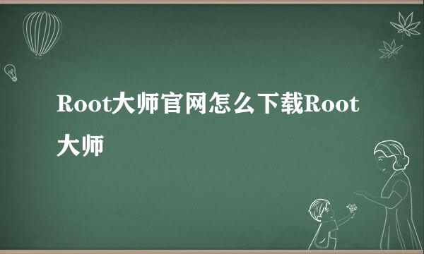 Root大师官网怎么下载Root大师